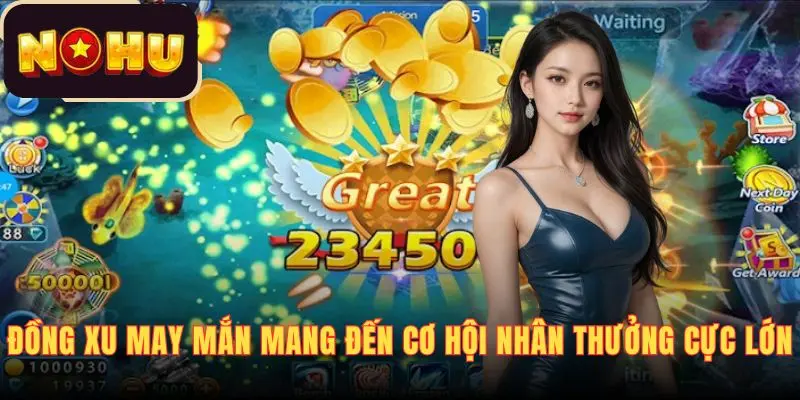 Đồng Xu May Mắn mang đến cơ hội nhân thưởng cực lớn