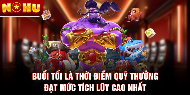 Buổi tối là thời điểm quỹ thưởng đạt mức tích lũy cao nhất