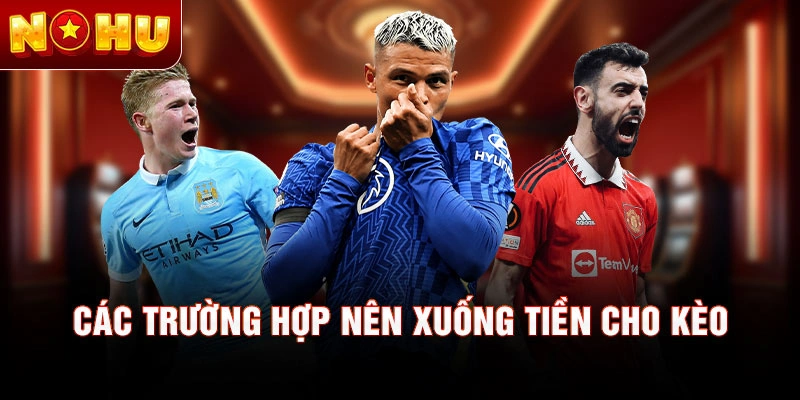 Các trường hợp nên xuống tiền cho kèo