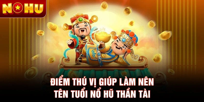 Điểm thú vị giúp làm nên tên tuổi nổ hũ thần tài