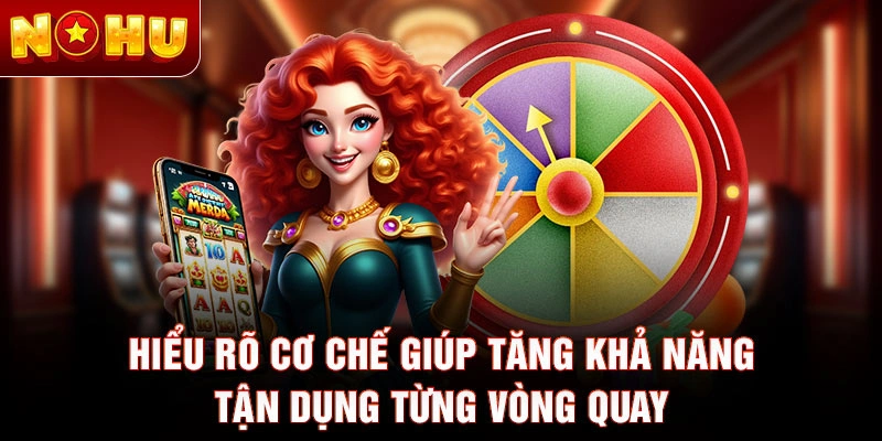 Hiểu rõ cơ chế giúp tăng khả năng tận dụng từng vòng quay