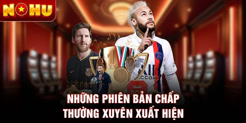 Những phiên bản chấp thường xuyên xuất hiện